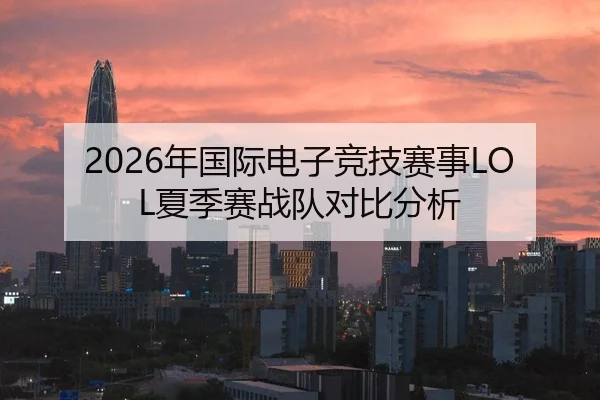 2026年国际电子竞技赛事LOL夏季赛战队对比分析
