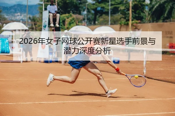 nian-nv-zi-wang-qiu-gong-kai-sai-xin-xing-xuan-shou-qian-jing-yu-qian-li-shen-du-fen-xi-2-427.jpg