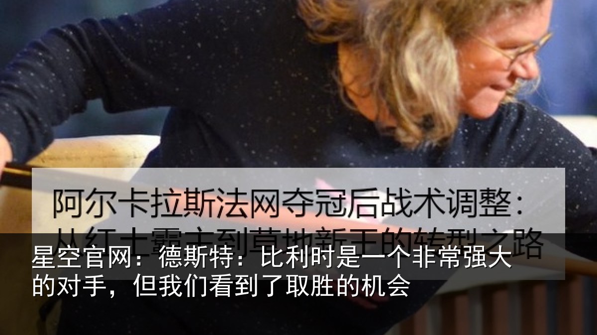 星空官网:德斯特:比利时是一个非常强大的对手,但我们看到了取胜的机会