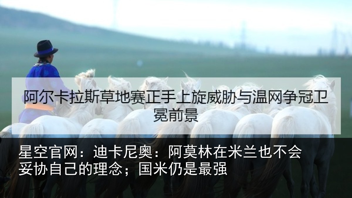 星空官网:迪卡尼奥:阿莫林在米兰也不会妥协自己的理念;国米仍是最强