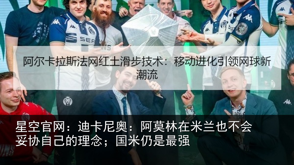 星空官网:迪卡尼奥:阿莫林在米兰也不会妥协自己的理念;国米仍是最强