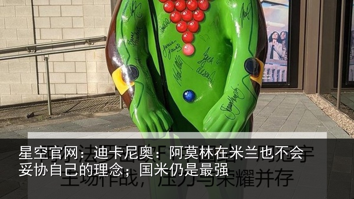星空官网:迪卡尼奥:阿莫林在米兰也不会妥协自己的理念;国米仍是最强