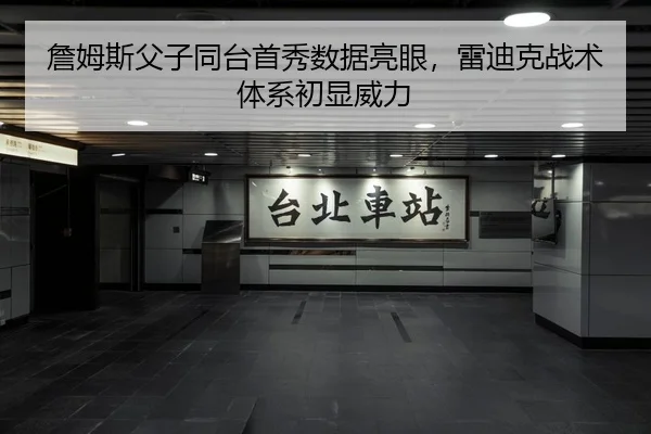 詹姆斯父子同台首秀数据亮眼，雷迪克战术体系初显威力