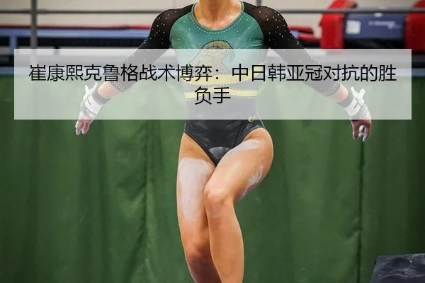 崔康熙克鲁格战术博弈：中日韩亚冠对抗的胜负手